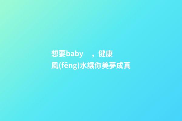 想要baby，健康風(fēng)水讓你美夢成真